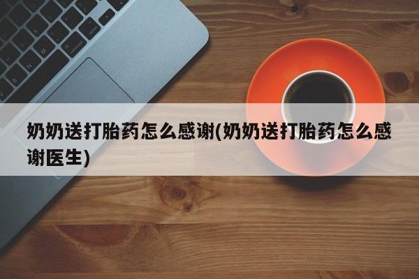 私人卖打胎药的联系方式微信奶奶送打胎药怎么感谢(奶奶送打胎药怎么感谢医生)