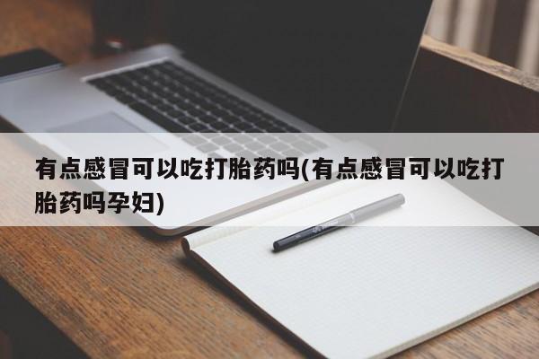 私人卖打胎药的联系方式微信有点感冒可以吃打胎药吗(有点感冒可以吃打胎药吗孕妇)