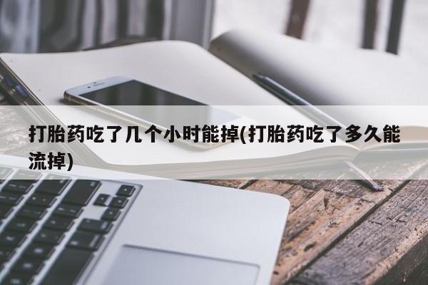 私人卖打胎药的联系方式微信打胎药吃了几个小时能掉(打胎药吃了多久能流掉)