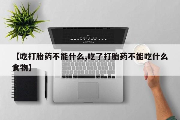 私人卖打胎药的联系方式微信【吃打胎药不能什么,吃了打胎药不能吃什么食物】