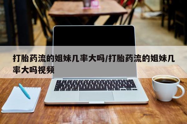 私人卖打胎药的联系方式微信打胎药流的姐妹几率大吗/打胎药流的姐妹几率大吗视频