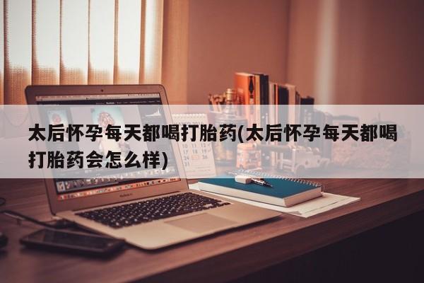私人卖打胎药的联系方式微信太后怀孕每天都喝打胎药(太后怀孕每天都喝打胎药会怎么样)