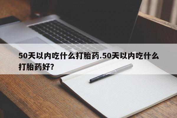 私人卖打胎药的联系方式微信50天以内吃什么打胎药.50天以内吃什么打胎药好？