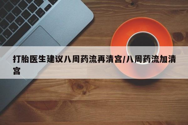 私人卖打胎药的联系方式微信打胎医生建议八周药流再清宫/八周药流加清宫