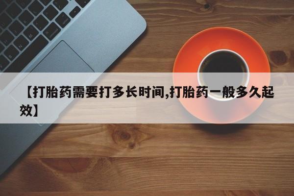 私人卖打胎药的联系方式微信【打胎药需要打多长时间,打胎药一般多久起效】