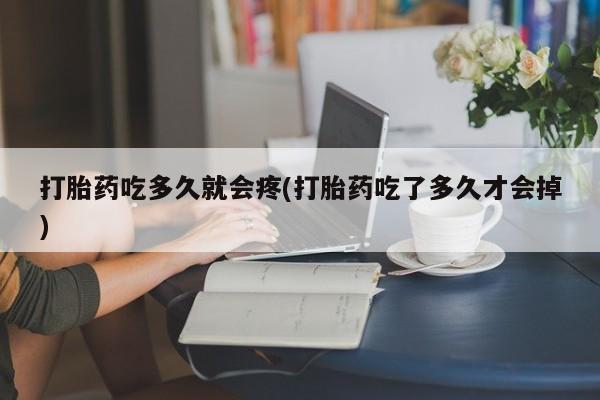 私人卖打胎药的联系方式微信打胎药吃多久就会疼(打胎药吃了多久才会掉)