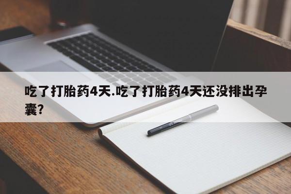 私人卖打胎药的联系方式微信吃了打胎药4天.吃了打胎药4天还没排出孕囊？