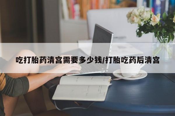 私人卖打胎药的联系方式微信吃打胎药清宫需要多少钱/打胎吃药后清宫