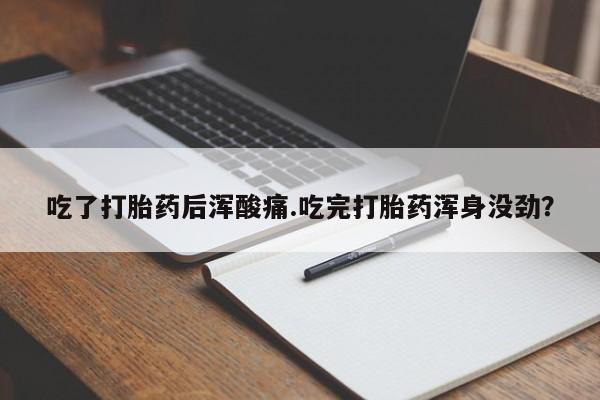 私人卖打胎药的联系方式微信吃了打胎药后浑酸痛.吃完打胎药浑身没劲？