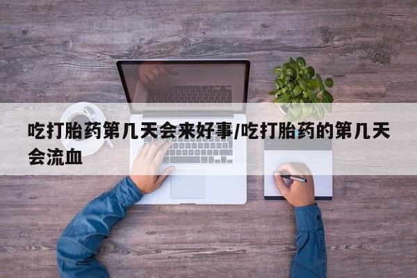 私人卖打胎药的联系方式微信吃打胎药第几天会来好事/吃打胎药的第几天会流血