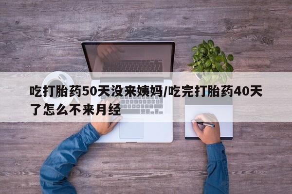 私人卖打胎药的联系方式微信吃打胎药50天没来姨妈/吃完打胎药40天了怎么不来月经