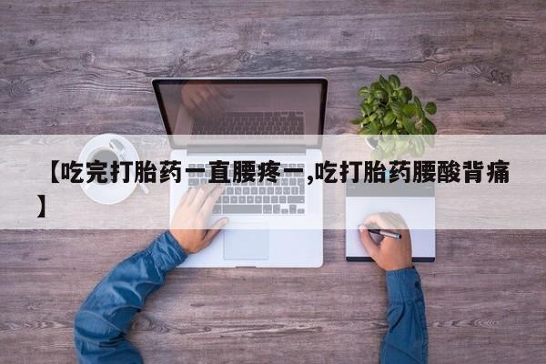 私人卖打胎药的联系方式微信【吃完打胎药一直腰疼一,吃打胎药腰酸背痛】