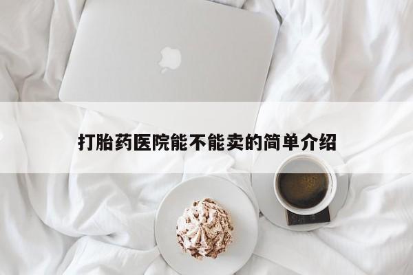私人卖打胎药的联系方式微信打胎药医院能不能卖的简单介绍