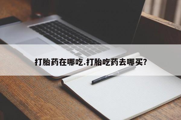 私人卖打胎药的联系方式微信打胎药在哪吃.打胎吃药去哪买？