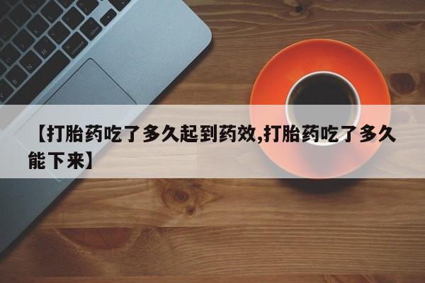私人卖打胎药的联系方式微信【打胎药吃了多久起到药效,打胎药吃了多久能下来】