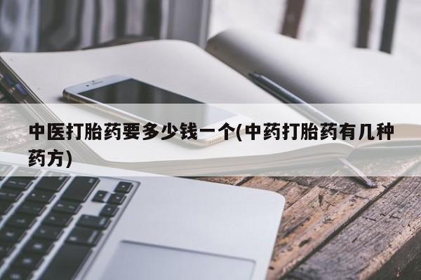 私人卖打胎药的联系方式微信中医打胎药要多少钱一个(中药打胎药有几种药方)
