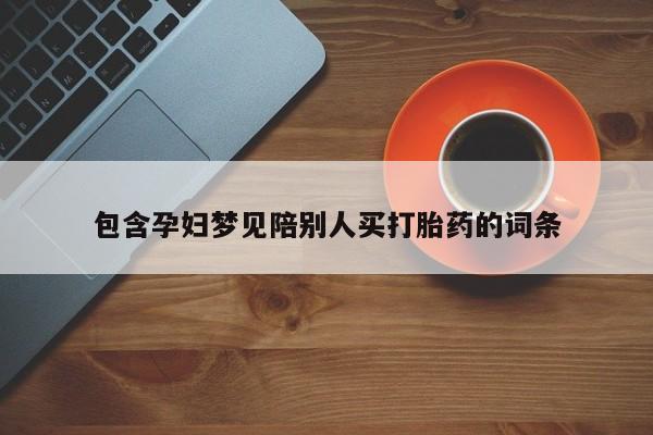 私人卖打胎药的联系方式微信包含孕妇梦见陪别人买打胎药的词条