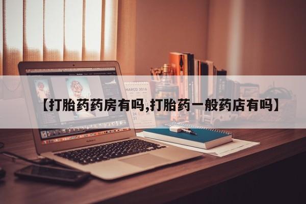 私人卖打胎药的联系方式微信【打胎药药房有吗,打胎药一般药店有吗】