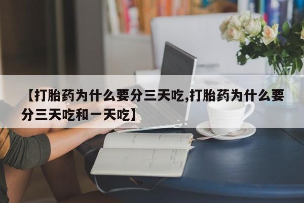 私人卖打胎药的联系方式微信【打胎药为什么要分三天吃,打胎药为什么要分三天吃和一天吃】