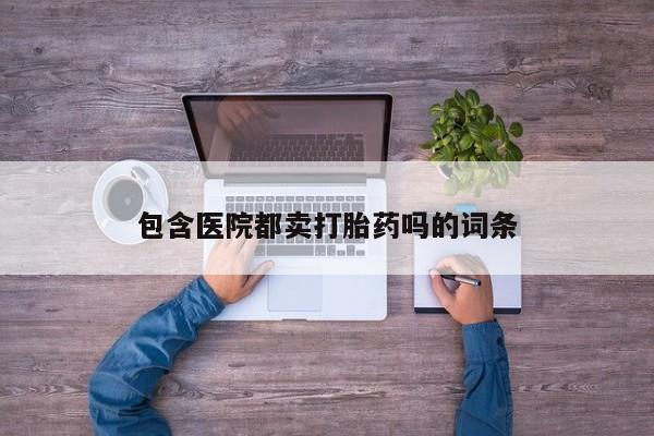 私人卖打胎药的联系方式微信包含医院都卖打胎药吗的词条