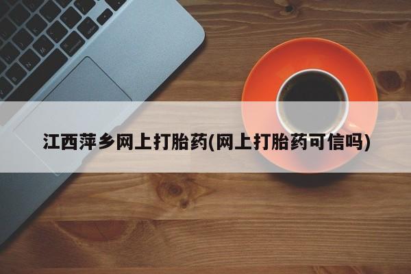 私人卖打胎药的联系方式微信江西萍乡网上打胎药(网上打胎药可信吗)