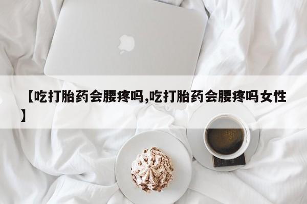 私人卖打胎药的联系方式微信【吃打胎药会腰疼吗,吃打胎药会腰疼吗女性】