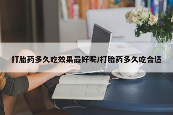 私人卖打胎药的联系方式微信打胎药多久吃效果最好呢/打胎药多久吃合适