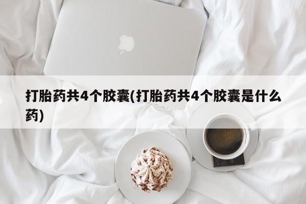 私人卖打胎药的联系方式微信打胎药共4个胶囊(打胎药共4个胶囊是什么药)