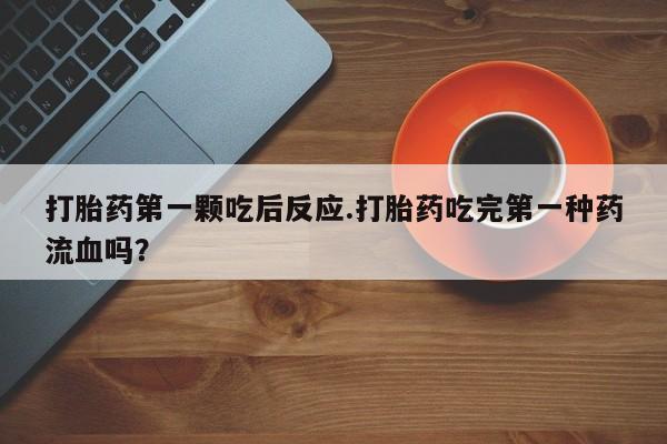 私人卖打胎药的联系方式微信打胎药第一颗吃后反应.打胎药吃完第一种药流血吗？