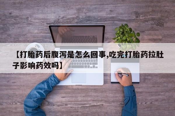 私人卖打胎药的联系方式微信【打胎药后腹泻是怎么回事,吃完打胎药拉肚子影响药效吗】