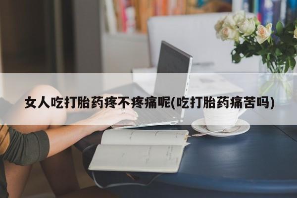 私人卖打胎药的联系方式微信女人吃打胎药疼不疼痛呢(吃打胎药痛苦吗)