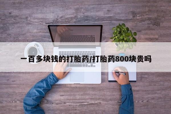 私人卖打胎药的联系方式微信一百多块钱的打胎药/打胎药800块贵吗