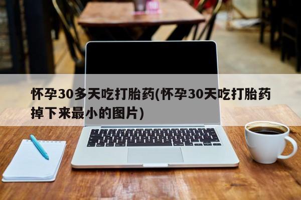私人卖打胎药的联系方式微信怀孕30多天吃打胎药(怀孕30天吃打胎药掉下来最小的图片)