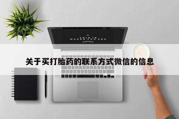 私人卖打胎药的联系方式微信关于买打胎药的联系方式微信的信息