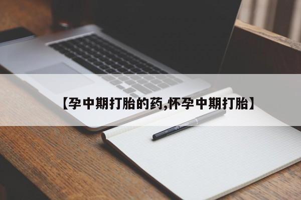 私人卖打胎药的联系方式微信【孕中期打胎的药,怀孕中期打胎】