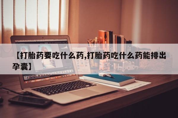 私人卖打胎药的联系方式微信【打胎药要吃什么药,打胎药吃什么药能排出孕囊】
