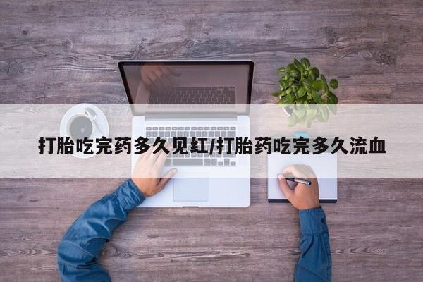 私人卖打胎药的联系方式微信打胎吃完药多久见红/打胎药吃完多久流血