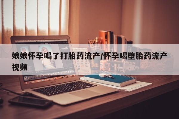 私人卖打胎药的联系方式微信娘娘怀孕喝了打胎药流产/怀孕喝堕胎药流产视频