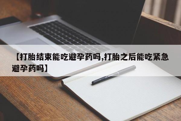 私人卖打胎药的联系方式微信【打胎结束能吃避孕药吗,打胎之后能吃紧急避孕药吗】