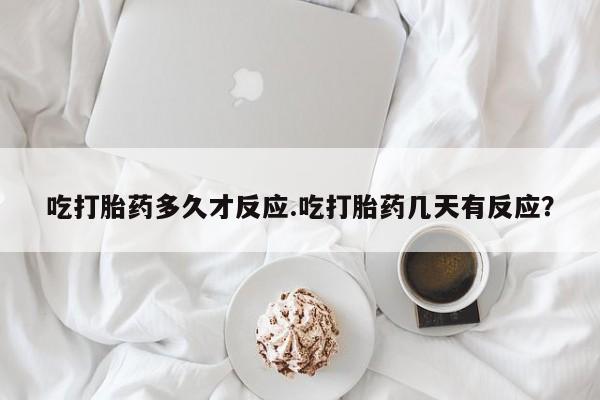 私人卖打胎药的联系方式微信吃打胎药多久才反应.吃打胎药几天有反应？