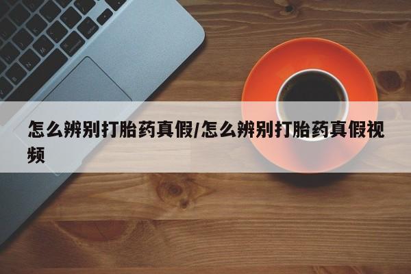 私人卖打胎药的联系方式微信怎么辨别打胎药真假/怎么辨别打胎药真假视频