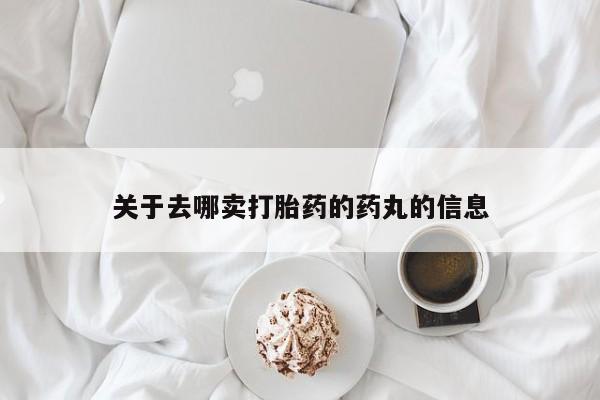 私人卖打胎药的联系方式微信关于去哪卖打胎药的药丸的信息